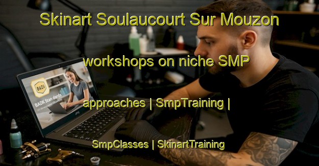 Skinart Soulaucourt Sur Mouzon workshops on niche SMP approaches | SmpTraining | SmpClasses | SkinartTraining-France